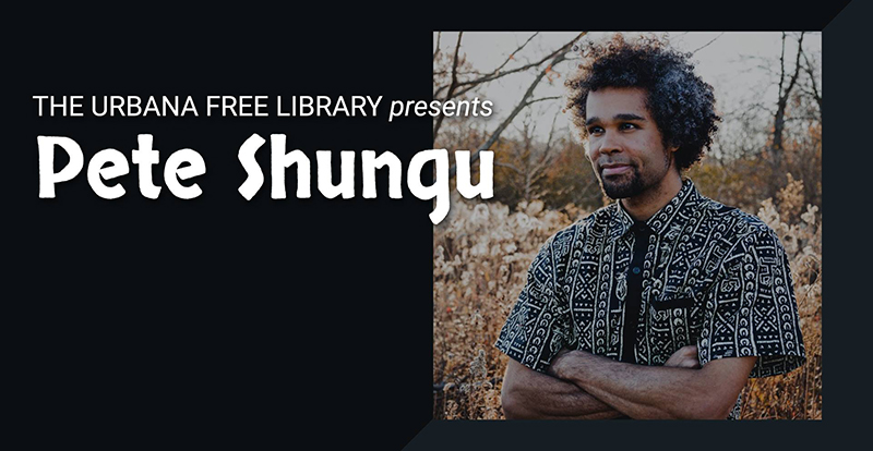 Photo of musician and spoken word artists Pete Shungu on black background with event title in white text. Image from the Urbana Free Library's Facebook page.